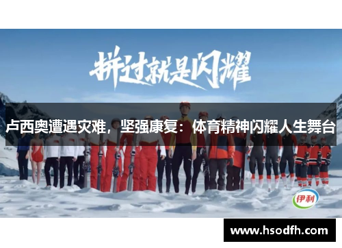 卢西奥遭遇灾难，坚强康复：体育精神闪耀人生舞台